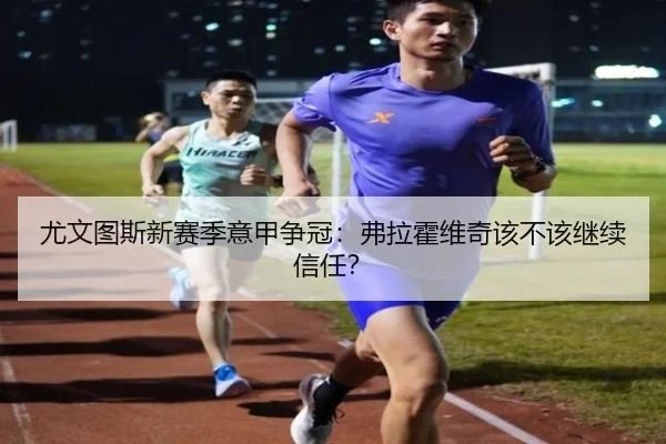 尤文图斯新赛季意甲争冠：弗拉霍维奇该不该继续信任？